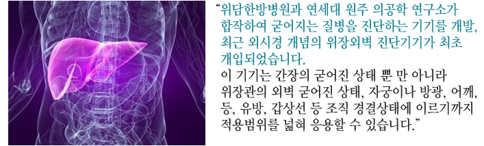 위담한방병원과 연세대 원주 의공학 연구소가 합작하여 굳어지는 질병을 진단하는 기기를 개발, 최근 외시경 개념의 위장외벽 진단기기가 최초 개입되었습니다. 이 기기는 간장의 굳어진 상태 뿐 만 아니라 위장관의 외벽이 굳어진 상태, 자궁이나 방광, 어깨, 등, 유방, 갑상선 등 조직 경결상태에 이르기까지 적용범위를 넓혀 응용할 수 있습니다.